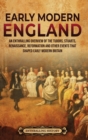 Image for Early Modern England : An Enthralling Overview of the Tudors, Stuarts, Renaissance, Reformation, and Other Events That Shaped Early Modern England