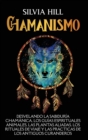 Image for Chamanismo : Desvelando la sabiduria chamanica, los guias espirituales animales, las plantas aliadas, los rituales de viaje y las practicas de los antiguos curanderos