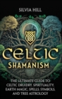 Image for Celtic Shamanism : The Ultimate Guide to Celtic Druidry, Spirituality, Earth Magic, Spells, Symbols, and Tree Astrology