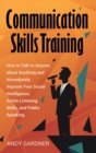 Image for Communication Skills Training : How to Talk to Anyone about Anything and Immediately Improve Your Social Intelligence, Active Listening Skills, and Public Speaking