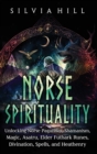 Image for Norse Spirituality : Unlocking Norse Paganism, Shamanism, Magic, Asatru, Elder Futhark Runes, Divination, Spells, and Heathenry