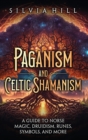 Image for Paganism and Celtic Shamanism : A Guide to Norse Magic, Druidism, Runes, Symbols, and More