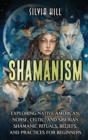 Image for Shamanism : Exploring Native American, Norse, Celtic, and Siberian Shamanic Rituals, Beliefs, and Practices for Beginners