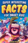 Image for Super Interesting Facts For Smart Kids : 1272 Fun Facts About Science, Animals, Earth and Everything in Between