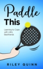 Image for Paddle This: Learning to Cope with Life&#39;s Backhands