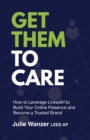 Image for Get Them to Care: How to Leverage LinkedIn(R) to Build Your Online Presence  and Become a Trusted Brand