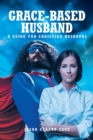 Image for Grace-Based Husband: A Guide for Christian Husbands