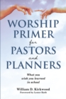 Image for WORSHIP PRIMER FOR PASTORS AND PLANNERS  WHAT YOU WISH YOU LEARNED IN SCHOOL