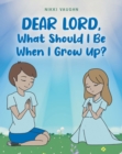 Image for Dear Lord,  What Should I Be When I Grow Up?