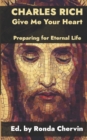 Image for Charles Rich : Give Me Your Heart--Preparing for Eternal Life