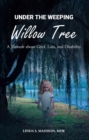 Image for Under the Weeping Willow Tree: A Memoir about Grief, Loss, and Disability