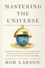Image for Mastering the Universe : The Obscene Wealth of the Ruling Class, What They Do with Their Money, and Why You Should Hate Them Even More