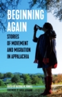 Image for Beginning Again : Stories of Movement and Migration in Appalachia