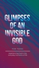 Image for Glimpses of an Invisible God for Teens : Experiencing God in the Everyday Moments of Life