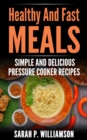 Image for Healthy And Fast Meals: Simple and Delicious Pressure Cooker Recipes