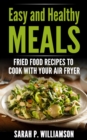Image for Easy and Healthy Meals: Fried Food Recipes To Cook With Your Air Fryer
