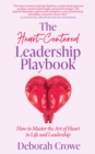 Image for Heart-Centered Leadership Playbook: How to Master the Art of Heart in Life and Leadership