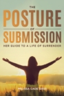 Image for The Posture of Submission : Her Guide to a Life of Surrender: Her Guide to a Life of Surrender