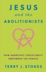 Image for Jesus and the abolitionists: how anarchist Christianity empowers the people