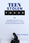 Image for TEEN STOLEN FOCUS: Navigating Distraction and Cultivating Resilience - A Journey Through the Digital Age for Teens