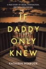 Image for If Daddy Only Knew: A true story of abuse, dysfunction, growth and survival