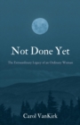 Image for Not Done Yet: The Extraordinary Legacy of an Ordinary Woman