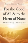 Image for For the Good of All &amp; to the Harm of None : A Worldview through a Philanthropic Lens: A Worldview through a Philanthropic Lens