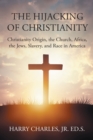 Image for Hijacking of Christianity: Christianity Origin, the Church, Africa, the Jews, Slavery, and Race in America