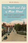 Image for The Death and Life of Main Street: Small Towns in American Memory, Space, and Community