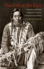 Image for The gift of the face: portraiture and time in Edward S. Curtis&#39;s the North American Indian