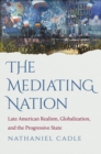 Image for The mediating nation: late American realism, globalization, and the progressive state