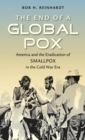 Image for The end of a global pox: America and the eradication of smallpox in the Cold War era
