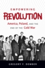 Image for Empowering revolution: America, Poland, and the end of the Cold War