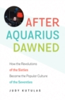 Image for After Aquarius dawned: how the revolutions of the sixties became the popular culture of the seventies