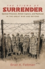Image for The stigma of surrender: German prisoners, British captors, and manhood in the Great War and beyond