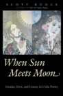 Image for When Sun meets Moon: gender, eros, and ecstasy in Urdu poetry