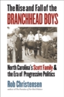Image for The rise and fall of the Branchhead boys: North Carolina&#39;s Scott family and the era of progressive politics