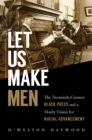 Image for Let us make men: the twentieth-century black press and a manly vision for racial advancement