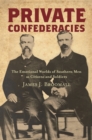 Image for Private confederacies: the emotional worlds of southern men as citizens and soldiers