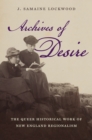 Image for Archives of desire: the queer historical work of New England regionalism