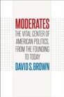 Image for Moderates: the vital center of American politics, from the founding to today