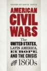 Image for American civil wars: the United States, Latin America, Europe, and the crisis of the 1860s