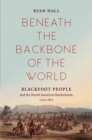Image for Beneath the Backbone of the World: Blackfoot People and the North American Borderlands, 1720-1877