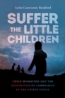 Image for Suffer the little children: child migration and the geopolitics of compassion in the United States