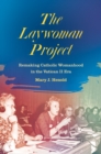Image for The laywoman project: remaking Catholic womanhood in the Vatican II era