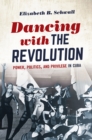 Image for Dancing with the revolution: power, politics, and privilege in Cuba
