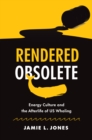 Image for Rendered obsolete: energy culture and the afterlife of US whaling