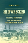 Image for Shipwrecked: coastal disasters and the making of the American beach