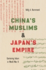 Image for China&#39;s Muslims &amp; Japan&#39;s empire: centering Islam in World War II