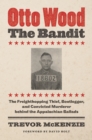 Image for Otto Wood, the bandit: the freighthopping thief, bootlegger, and convicted murderer behind the Appalachian ballads